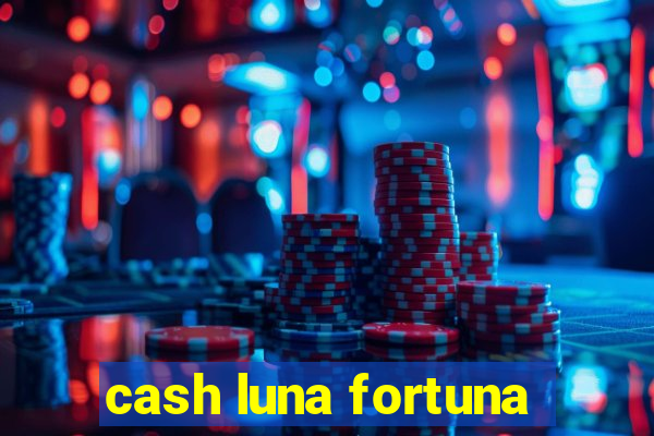 cash luna fortuna